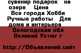 сувенир подарок “ на озере“ › Цена ­ 1 250 - Все города Хобби. Ручные работы » Для дома и интерьера   . Вологодская обл.,Великий Устюг г.